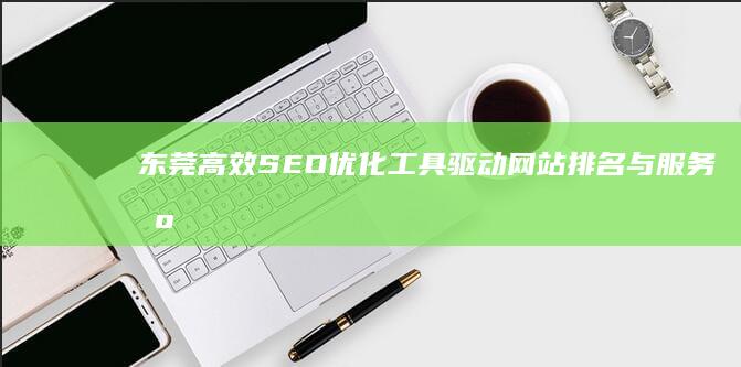 东莞高效SEO优化工具：驱动网站排名与服务智能升级